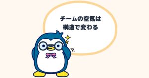 チームの空気は構造で変わる
