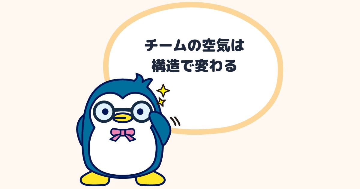チームの空気は構造で変わる