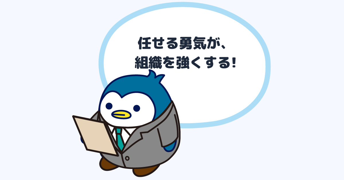 任せる勇気が、組織を強くする!